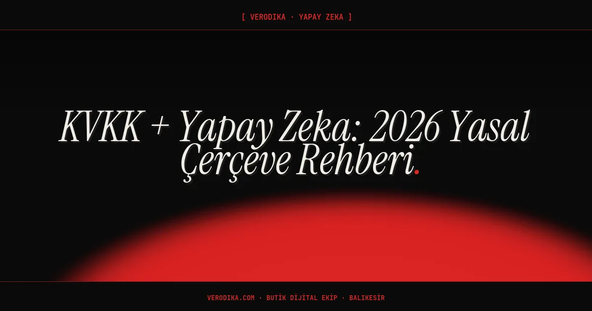 KVKK + Yapay Zeka: 2026 Yasal Çerçeve Rehberi