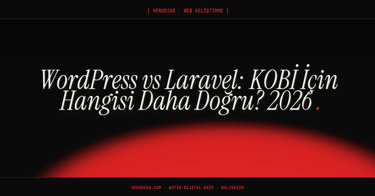 WordPress vs Laravel: KOBİ İçin Hangisi Daha Doğru? 2026