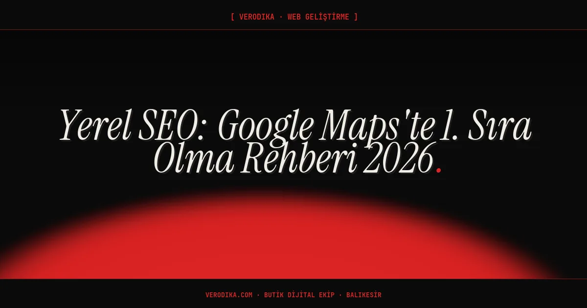 Yerel SEO: Google Maps'te 1. Sıra Olma Rehberi 2026